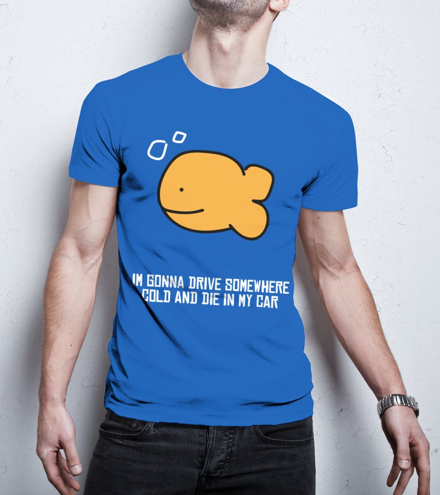 Im Gonna Drive Somewhere Cold And Die In My Car Martín Goldfish T-Shirt