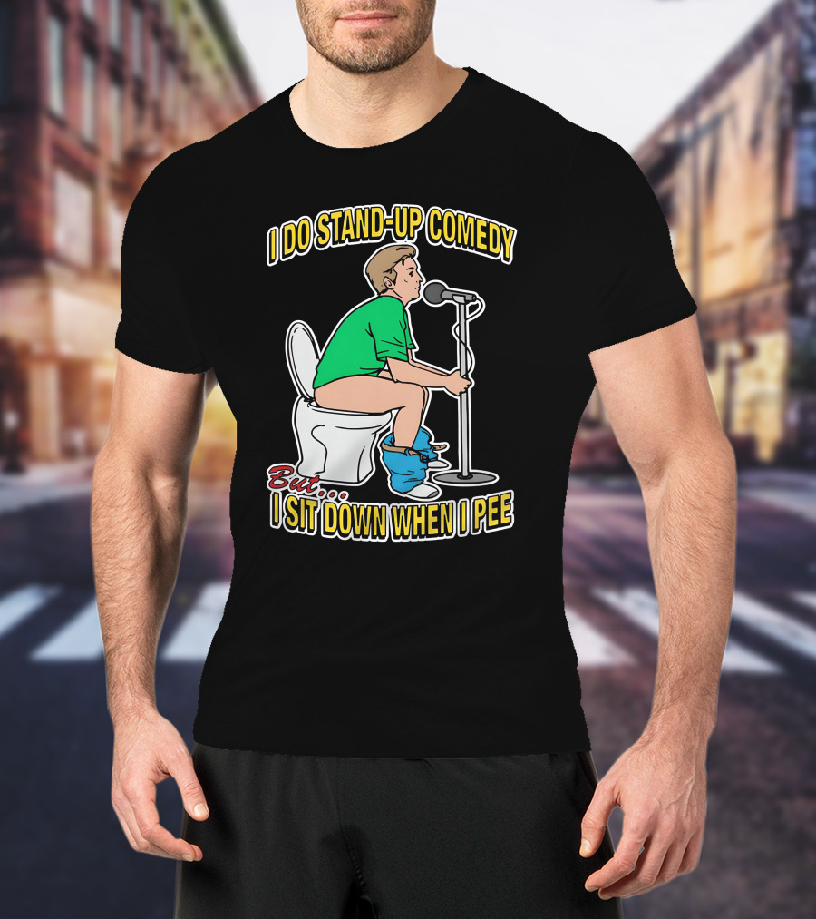 I Do Stand-Up Comedy But I Sit Down When I Pee T-Shirt