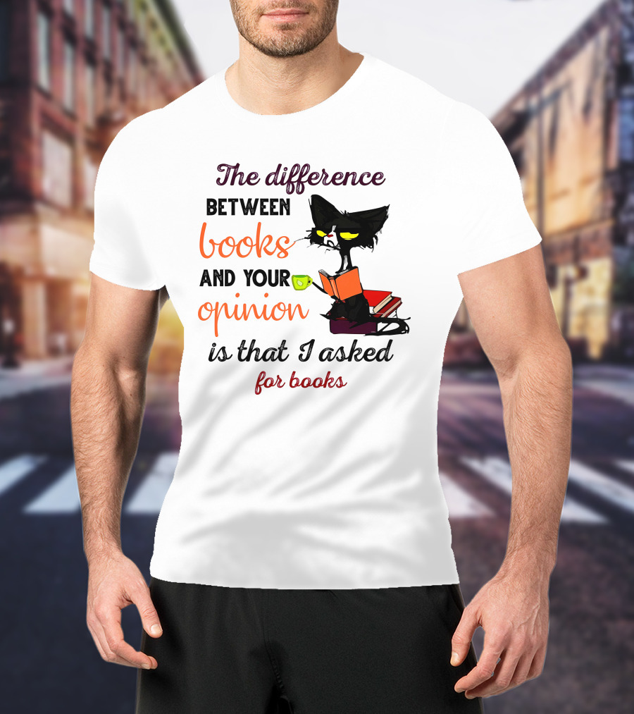 The Difference Between Books And Your Opinion Is That I Asked For Books Cat Reading Stack T-Shirt