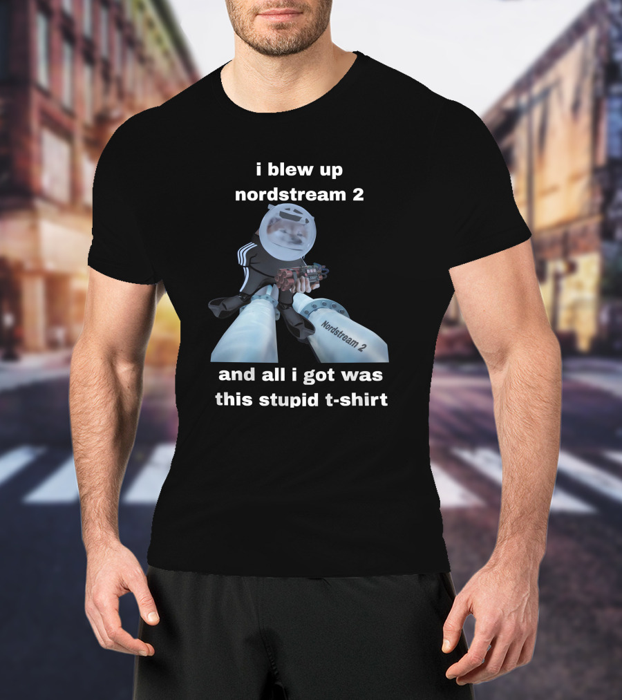 I Blew Up Nordstream 2 And All I Got Was This Stupid T-Shirt Nordstream 2 Dynamite Character T-Shirt