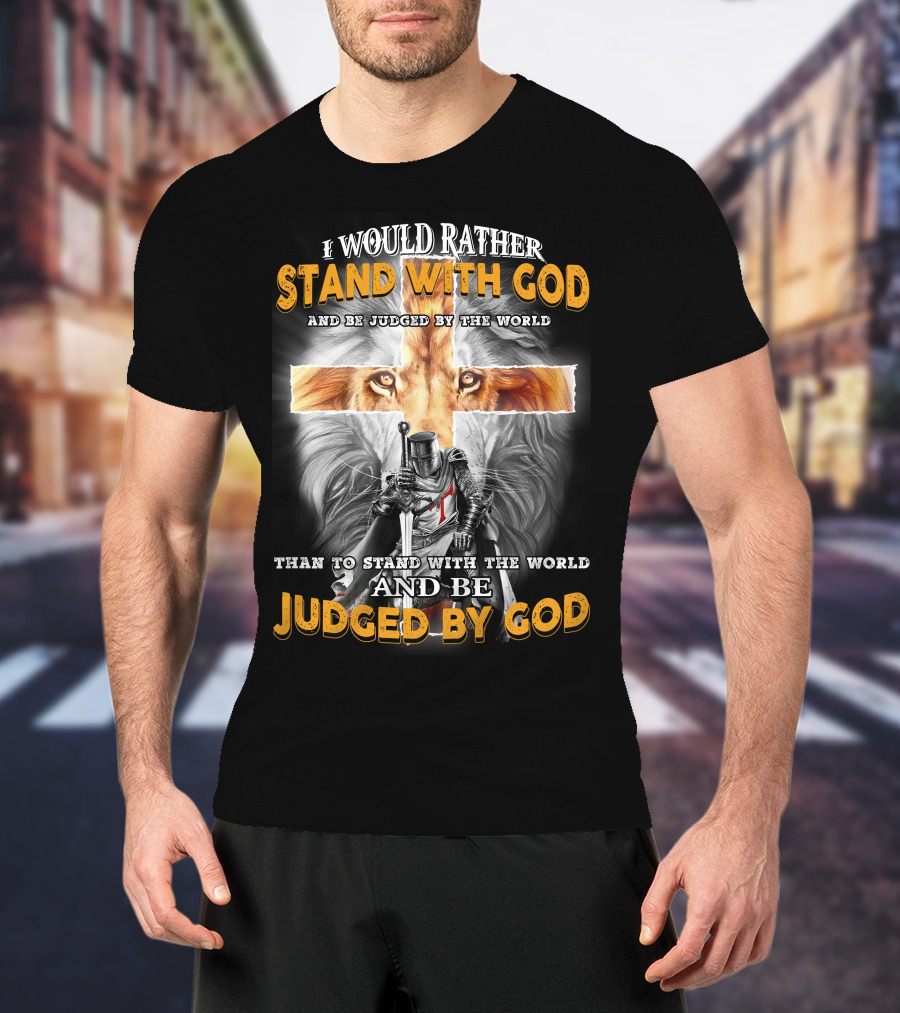 I Would Rather Stand With God Lion Knight Cross Judged By World T-Shirt