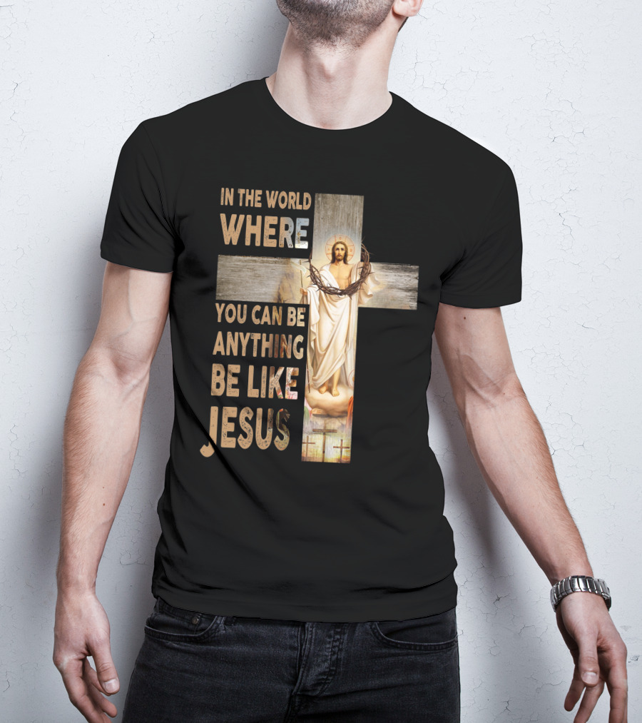 In The World Where You Can Be Anything Be Like Jesus T-Shirt