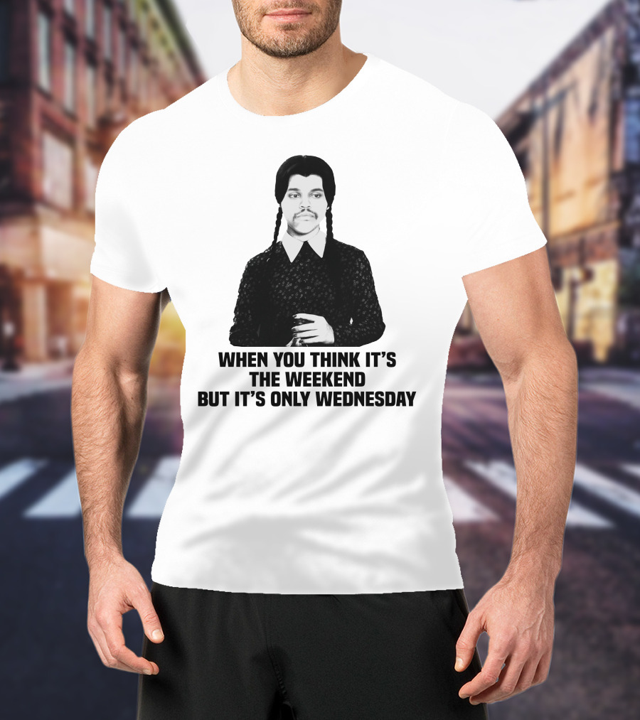 When You Think It's The Weekend But It's Only Wednesday Addams Family T-Shirt