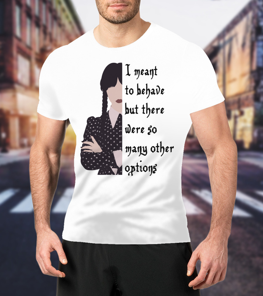 I Meant To Behave But There Were So Many Other Options Wednesday Addams T-Shirt