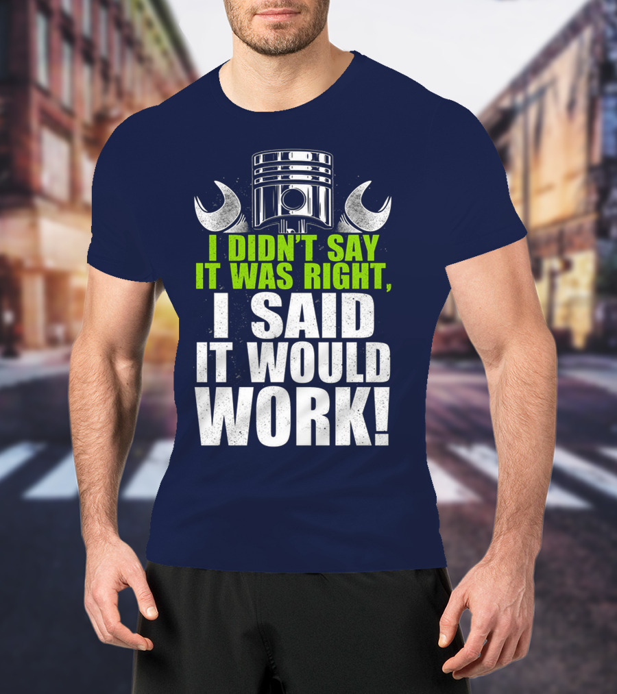 I Didn't Say It Was Right, I Said It Would Work T-Shirt