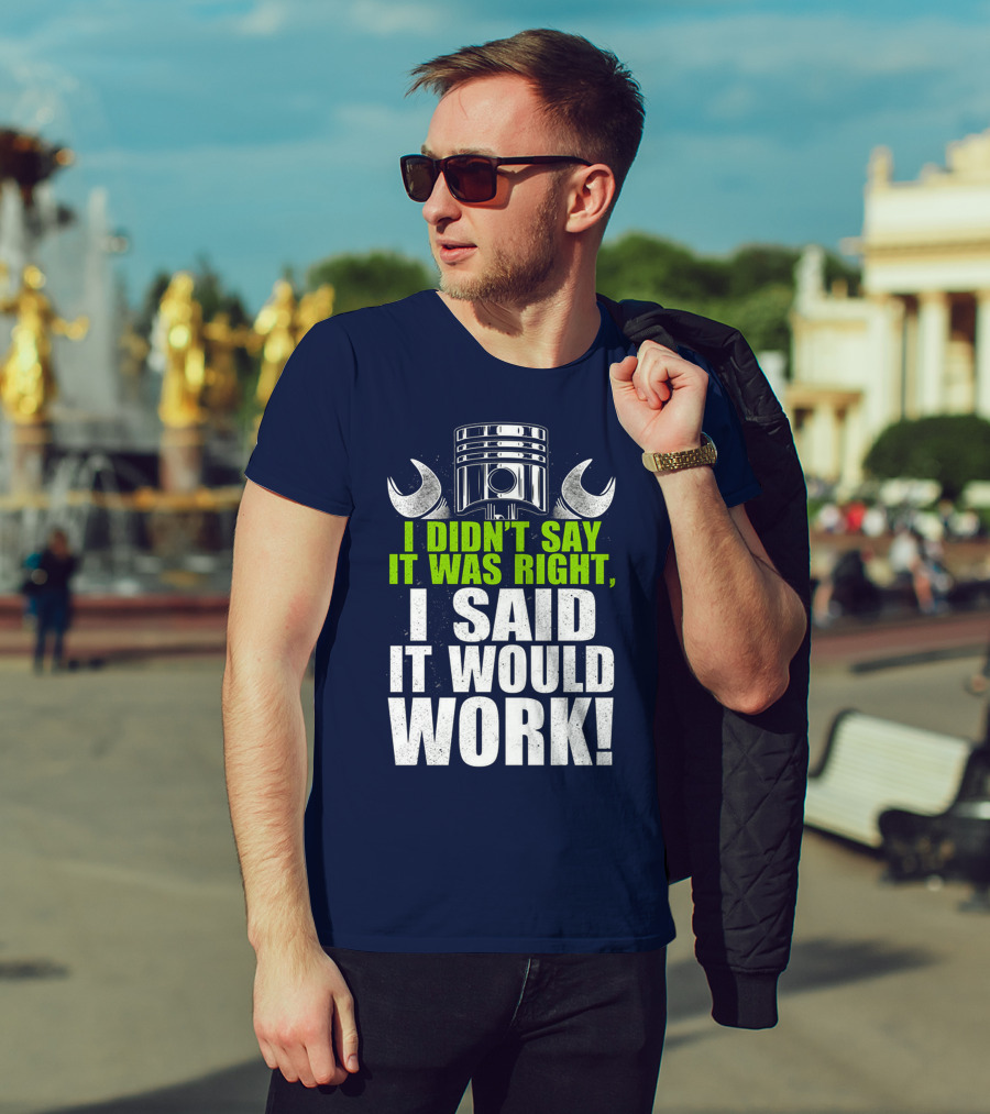 I Didn't Say It Was Right, I Said It Would Work T-Shirt