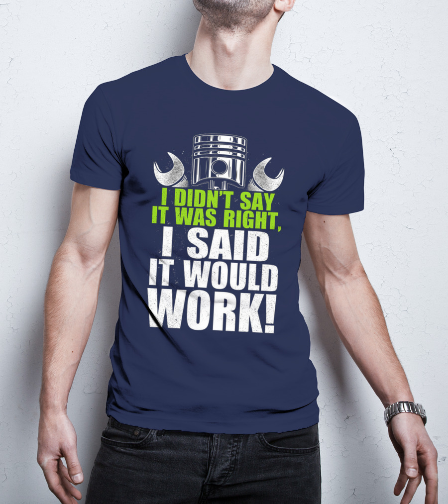 I Didn't Say It Was Right, I Said It Would Work T-Shirt