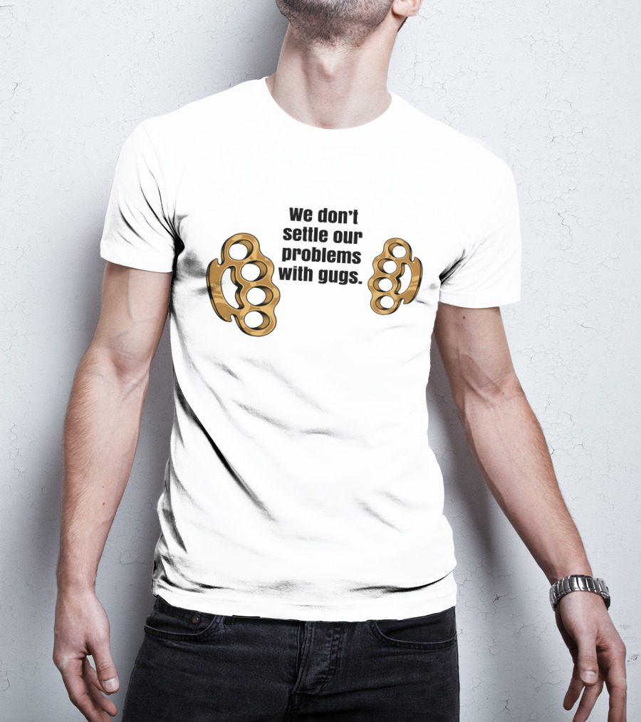 We Don’t Settle Our Problems With Gugs Brass Knuckles T-Shirt