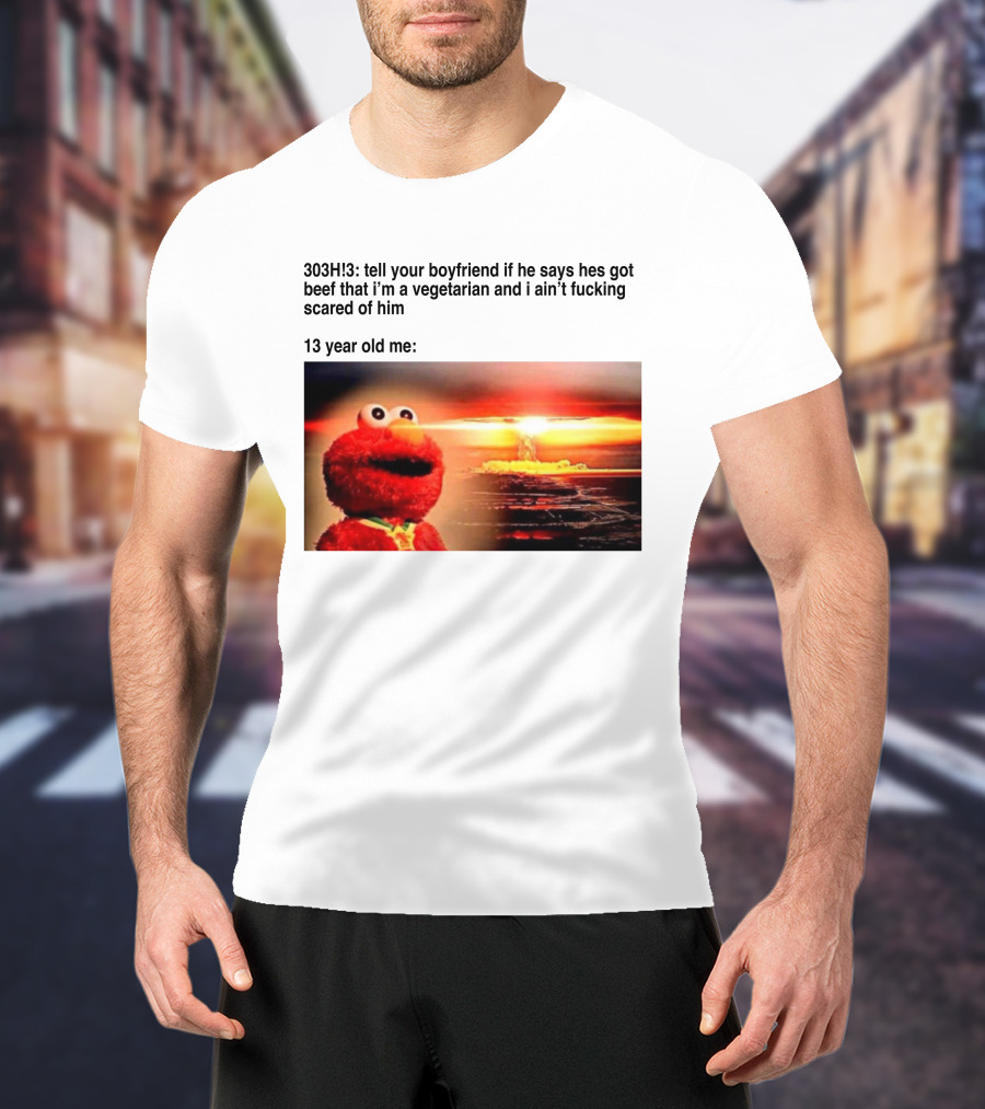 303H3 Tell Your Boyfriend Elmo Meme 13 Year Old Me Vegetarian Beef Scared T-Shirt