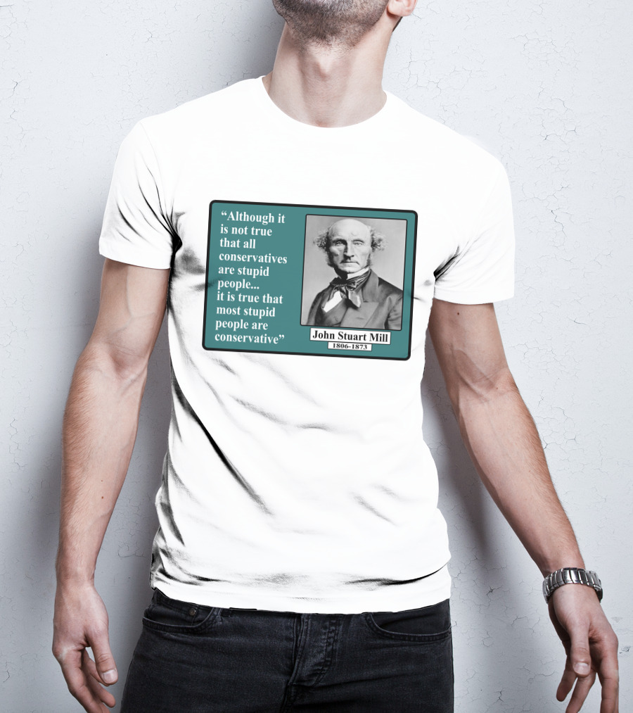 Although It Is Not True That All Conservatives Are Stupid People Quote John Stuart Mill 1806-1873 T-Shirt