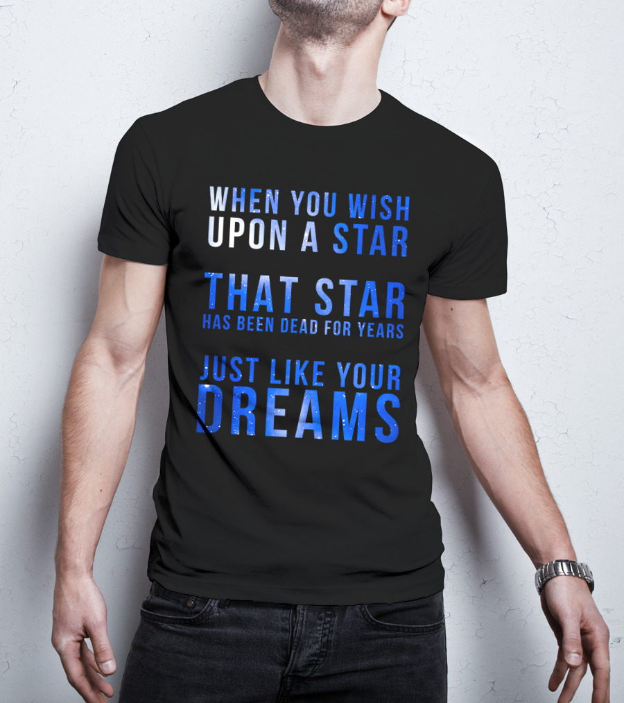 When You Wish Upon A Star That Star Has Been Dead For Years Just Like Your Dreams T-Shirt