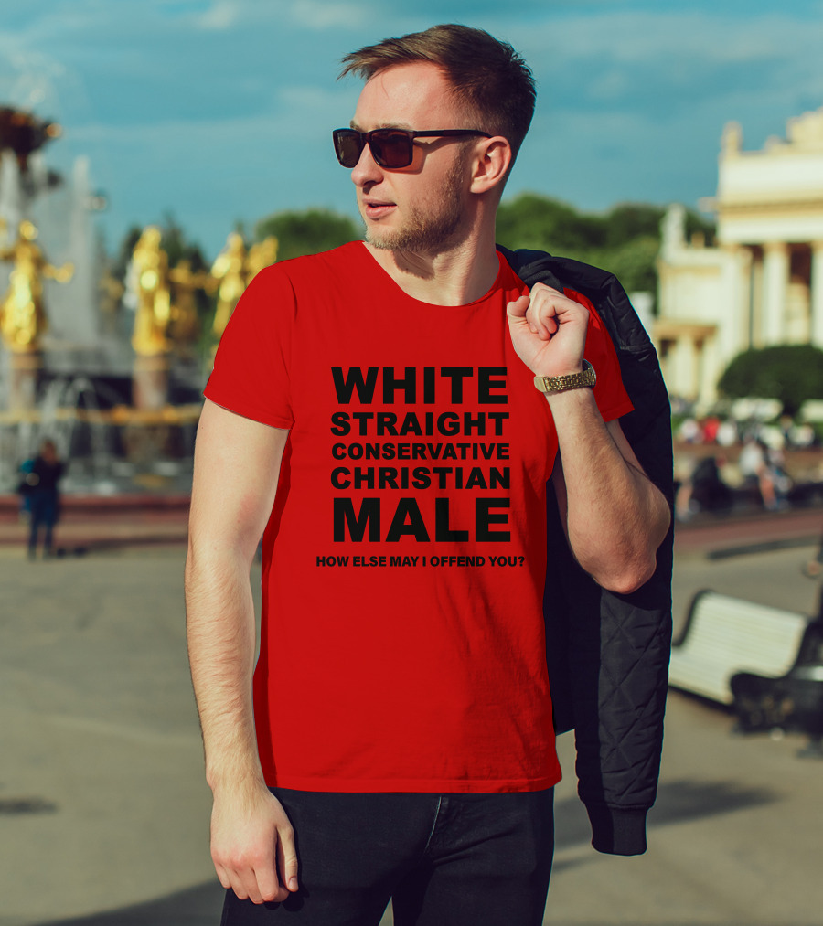 White Straight Conservative Christian Male How Else May I Offend You T-Shirt