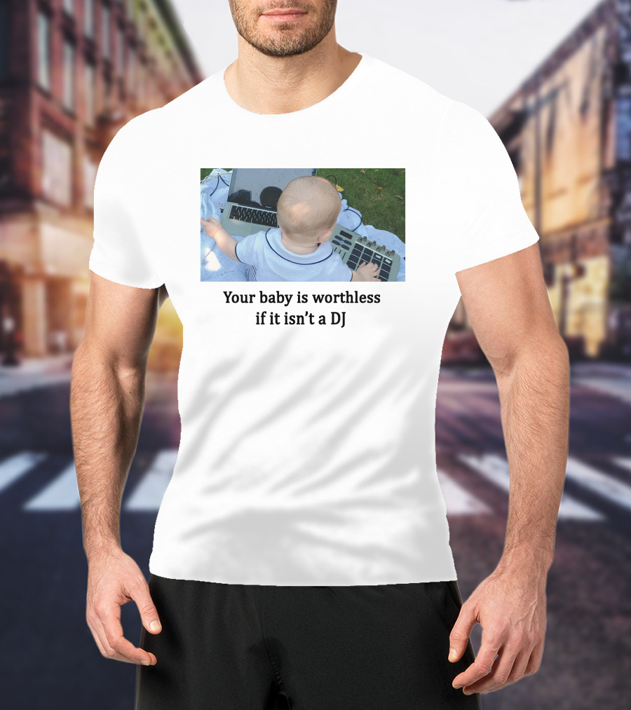 Your Baby Is Worthless If It Isn't A DJ – Cute Infant Playing DJ Equipment Outdoors T-Shirt