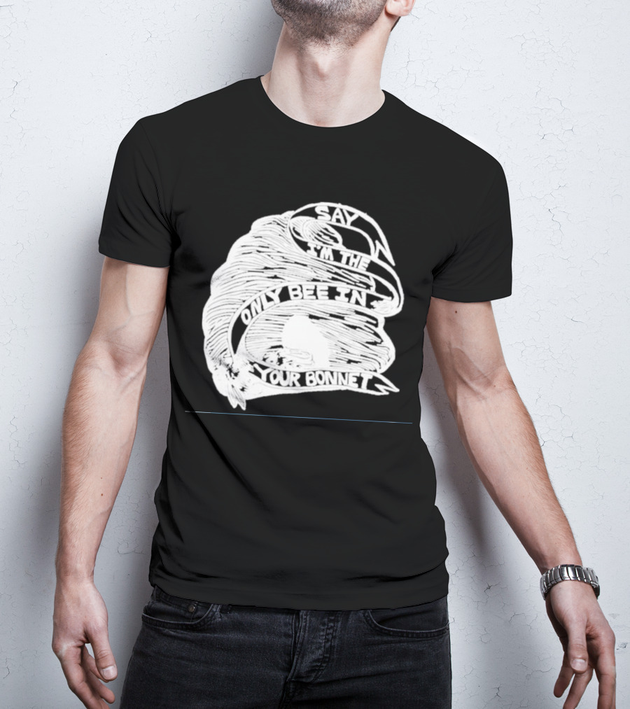 Say I’m The Only Bee In Your Bonnet T-Shirt