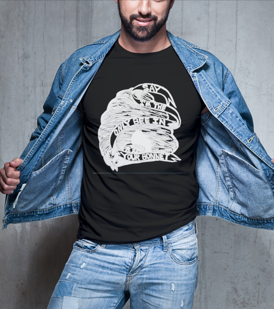 Say I’m The Only Bee In Your Bonnet T-Shirt