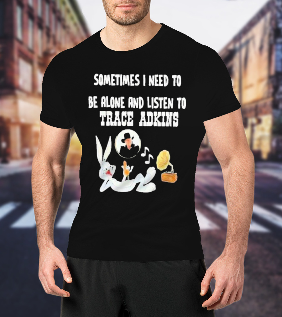 Sometimes I Need To Be Alone And Listen To Trace Adkins Bugs Bunny Gramophone T-Shirt