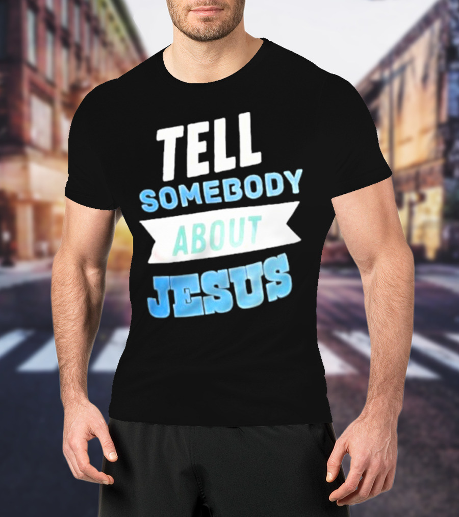 Tell Somebody About Jesus T-Shirt