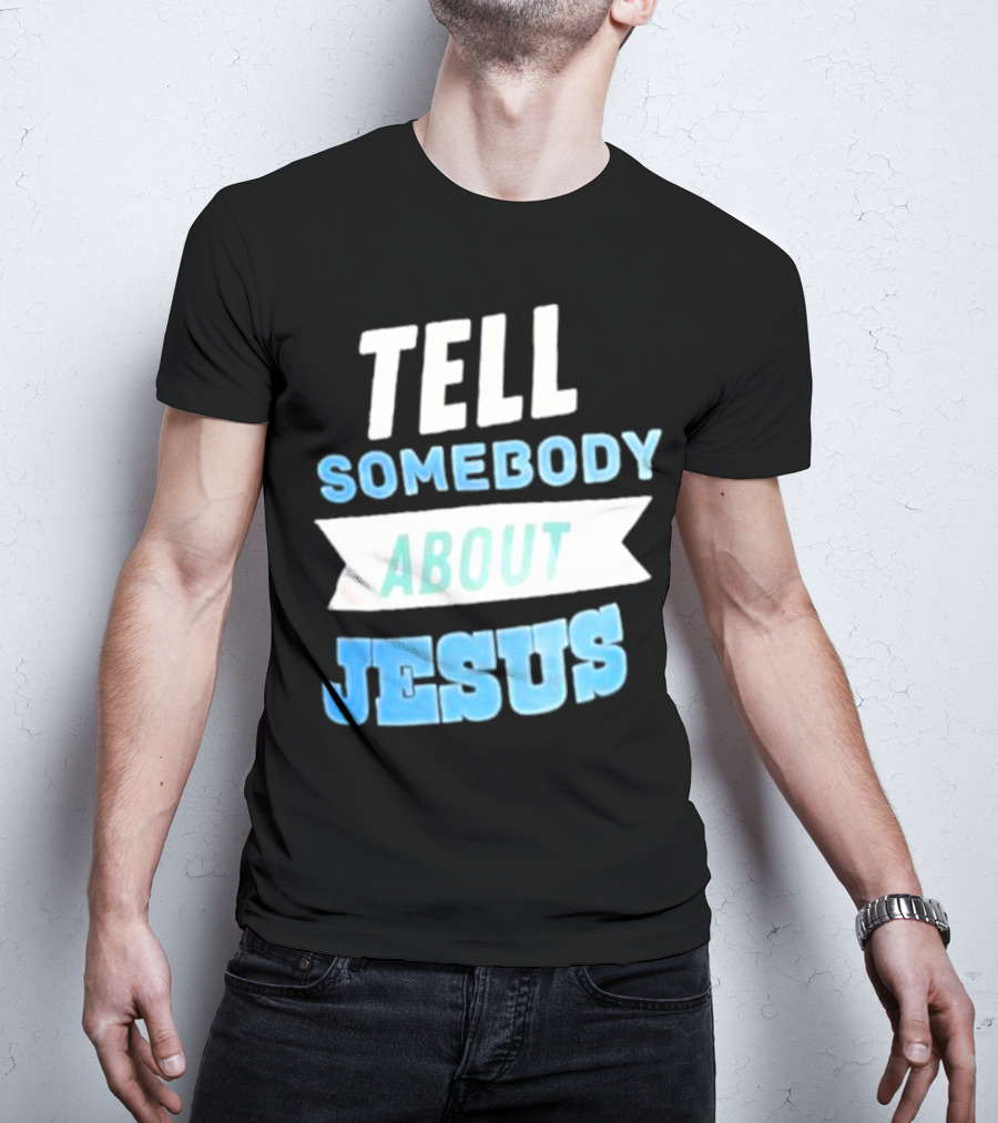 Tell Somebody About Jesus T-Shirt