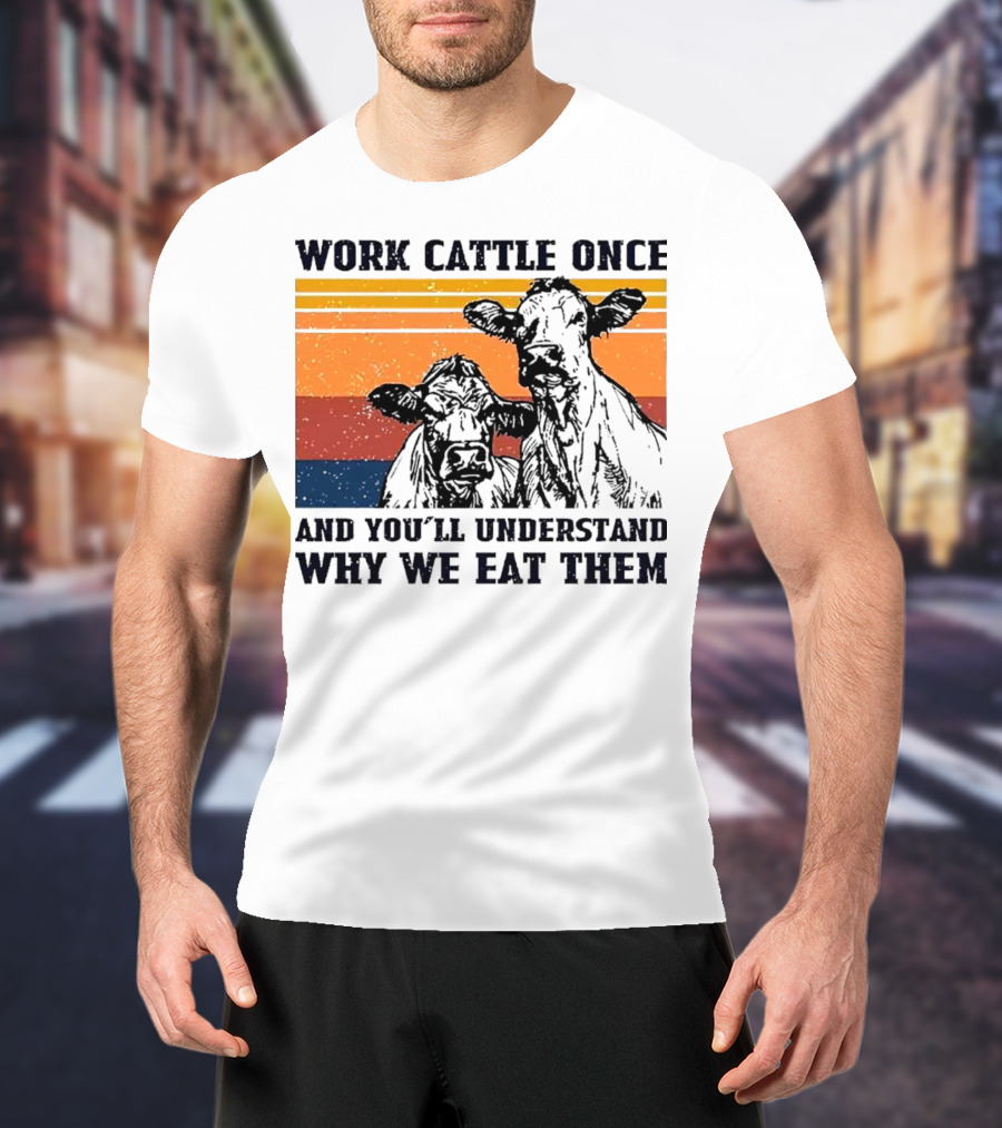 Work Cattle Once And You'll Understand Why We Eat Them Vintage Style Cows T-Shirt