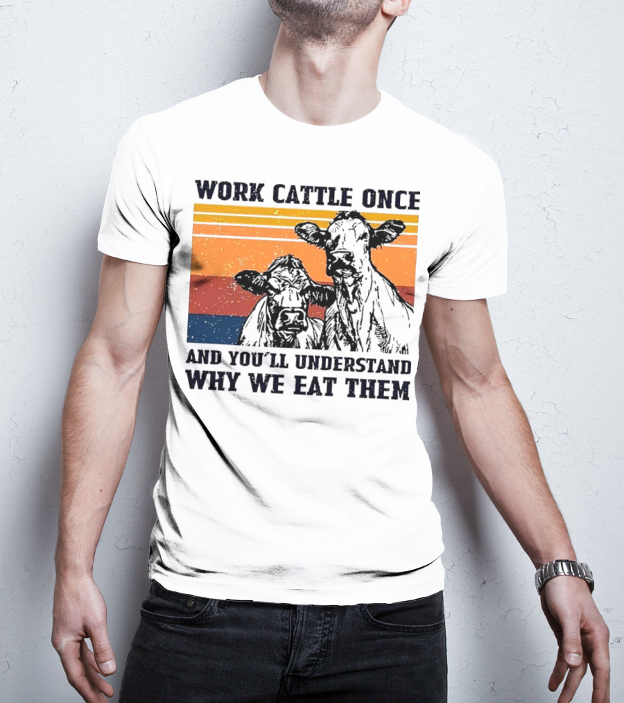 Work Cattle Once And You'll Understand Why We Eat Them Vintage Style Cows T-Shirt