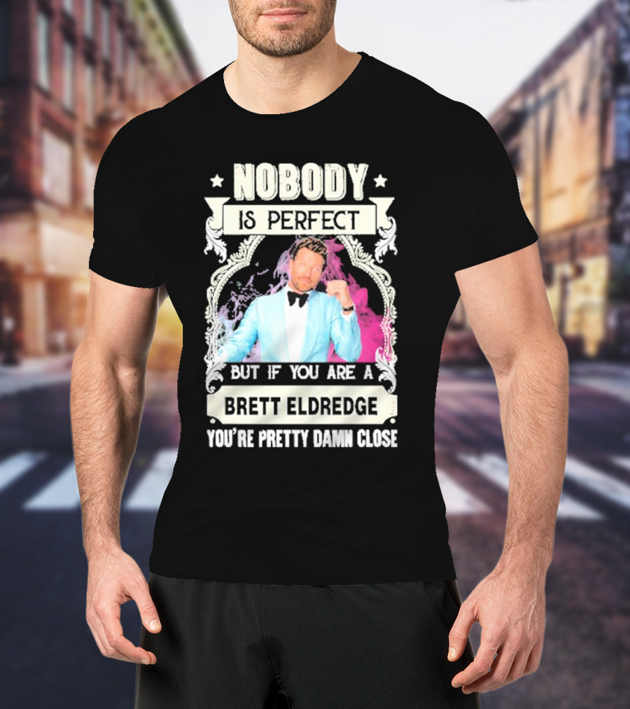 Nobody Is Perfect But If You Are A Brett Eldredge You're Pretty Damn Close T-Shirt