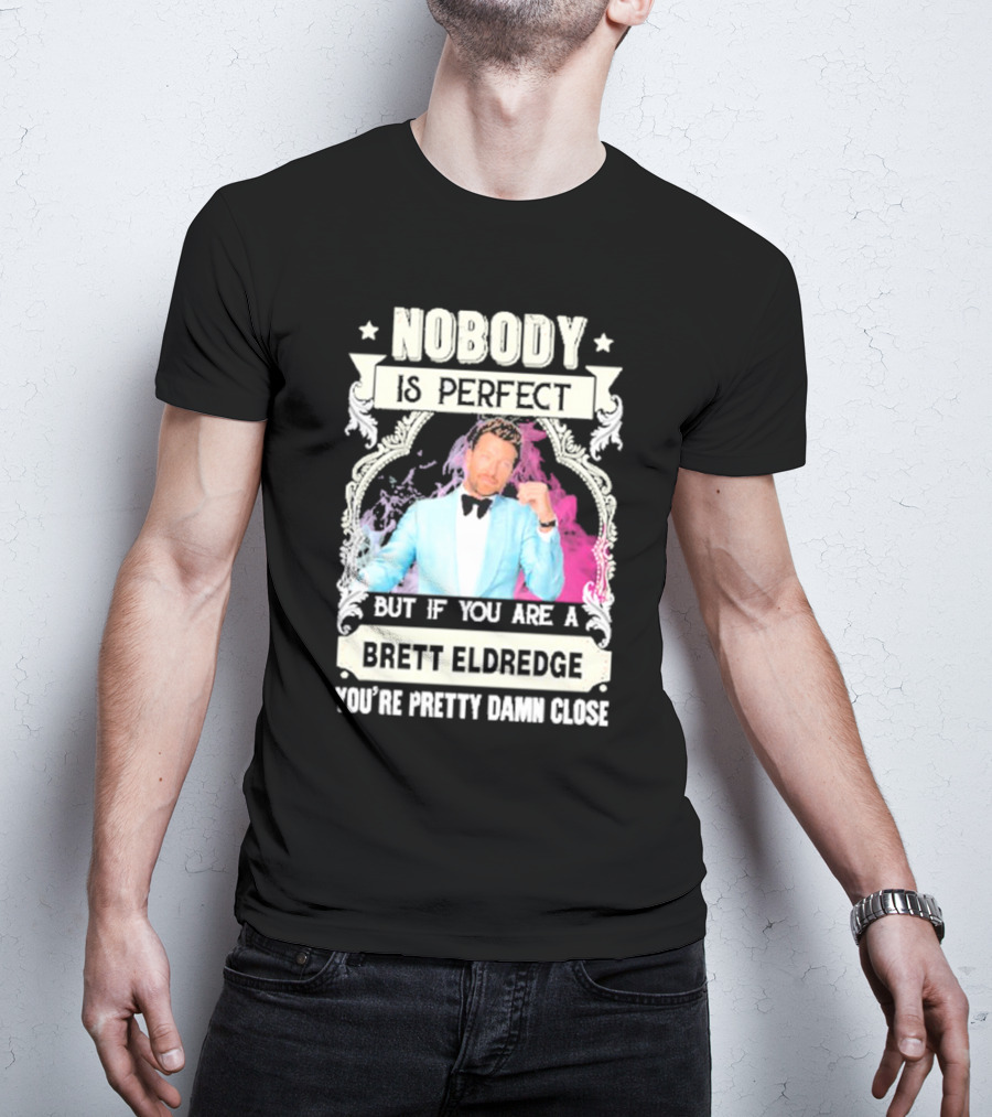 Nobody Is Perfect But If You Are A Brett Eldredge You're Pretty Damn Close T-Shirt