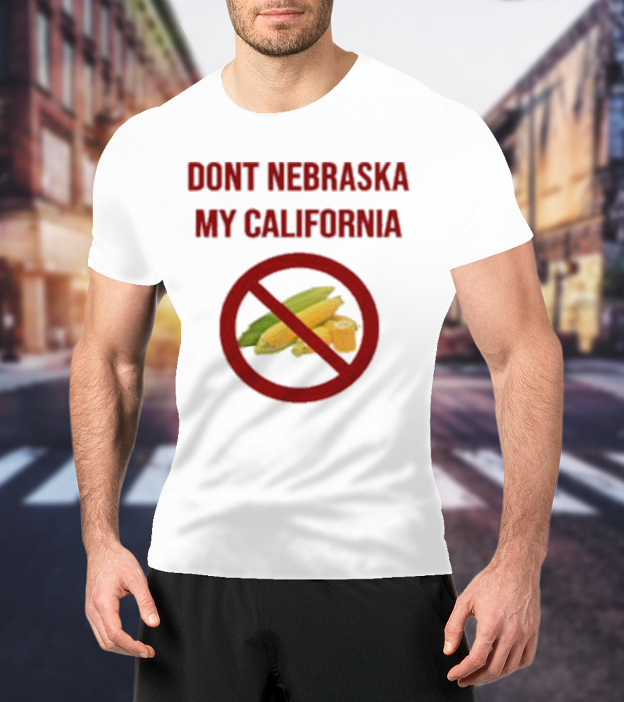 DONT NEBRASKA MY CALIFORNIA Corn Symbol With Red Circle And Slash T-Shirt