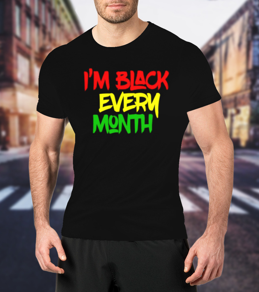 I'm Black Every Month Black History Month T-Shirt