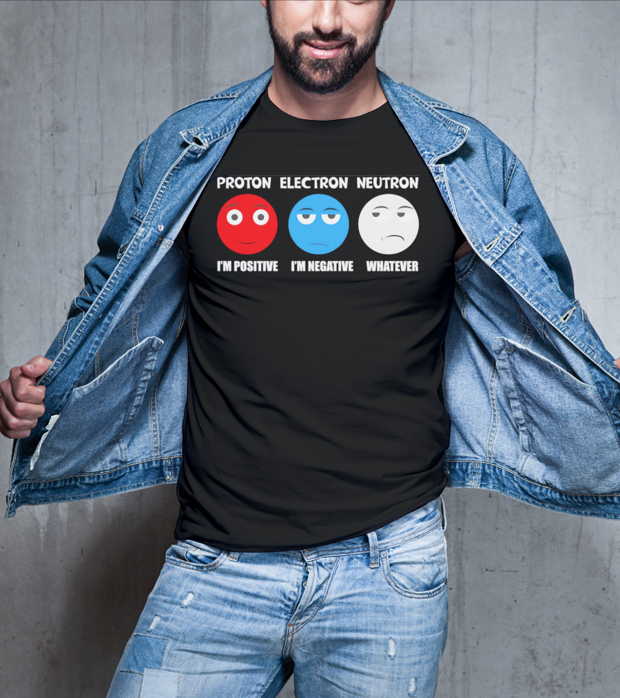 PROTON ELECTRON NEUTRON I'M POSITIVE I'M NEGATIVE WHATEVER T-Shirt