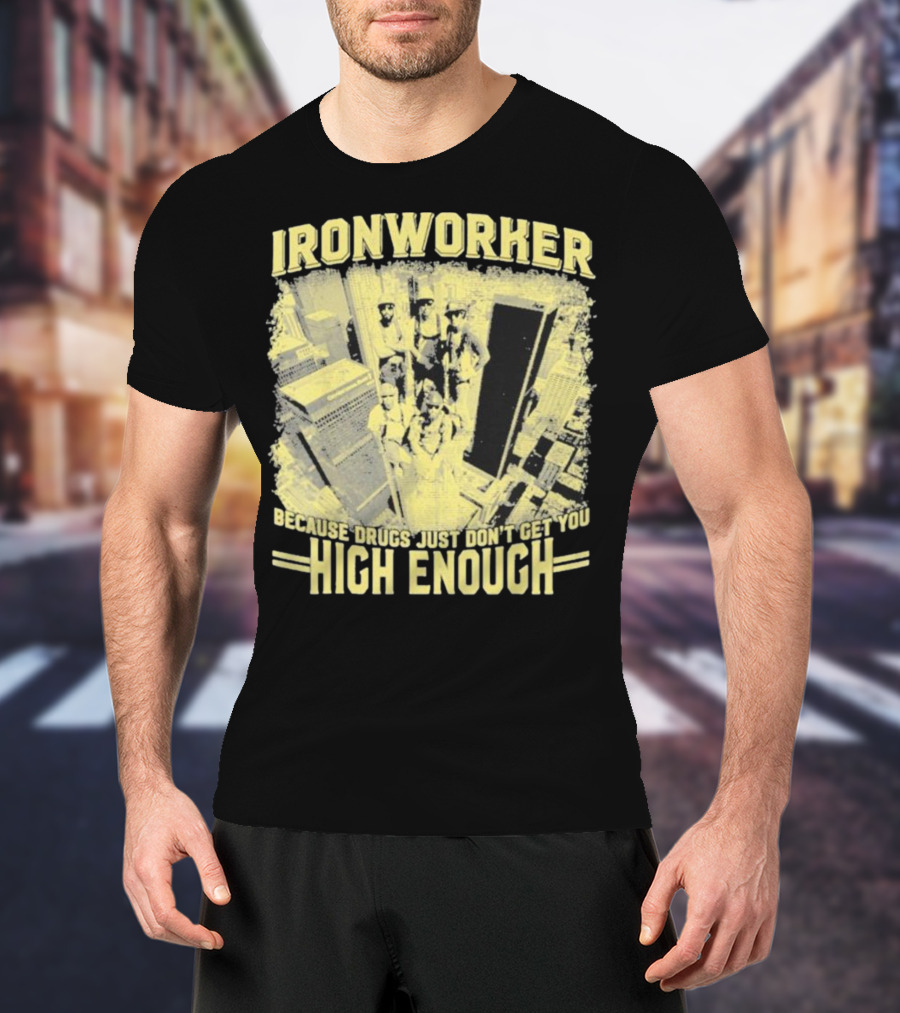Ironworker Because Drugs Just Don’t Get You High Enough Rooftop Workers Urban Skyline T-Shirt