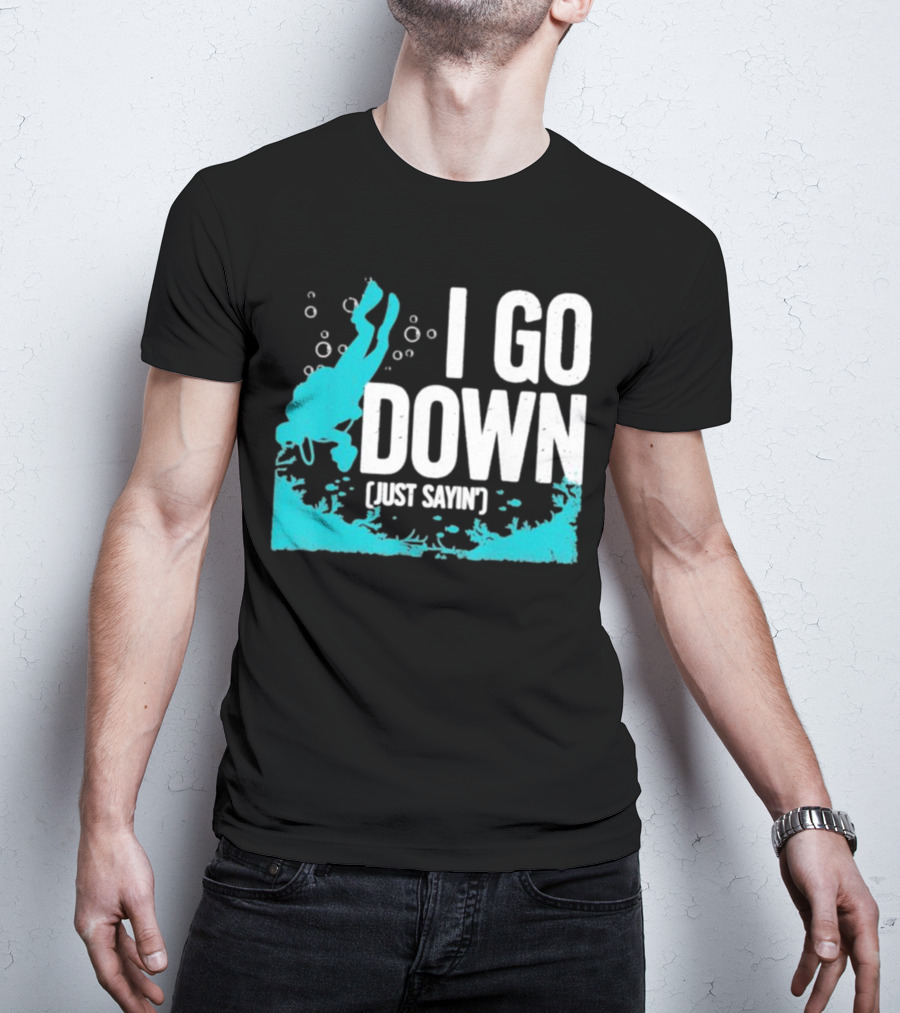 I Go Down Just Sayin' Scuba Diver T-Shirt