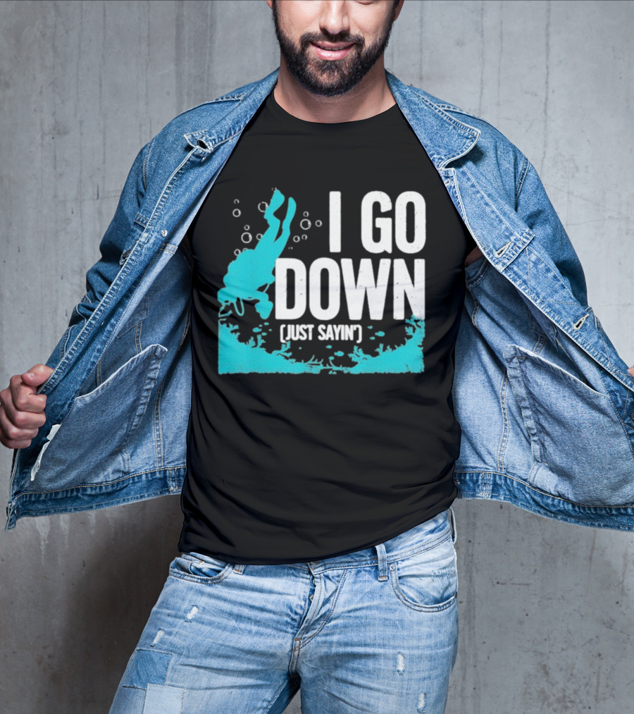 I Go Down Just Sayin' Scuba Diver T-Shirt