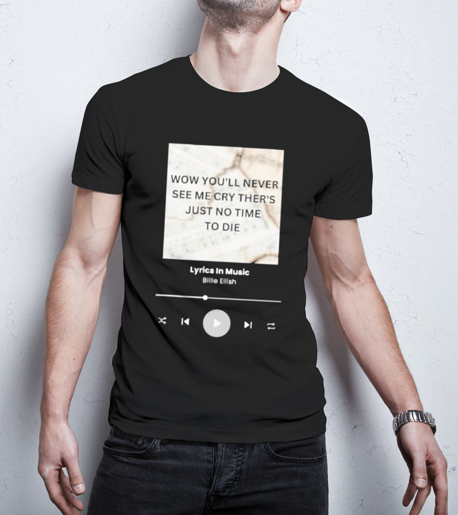 WOW YOU'LL NEVER SEE ME CRY THERE'S JUST NO TIME TO DIE BILLIE EILISH LYRICS IN MUSIC T-Shirt