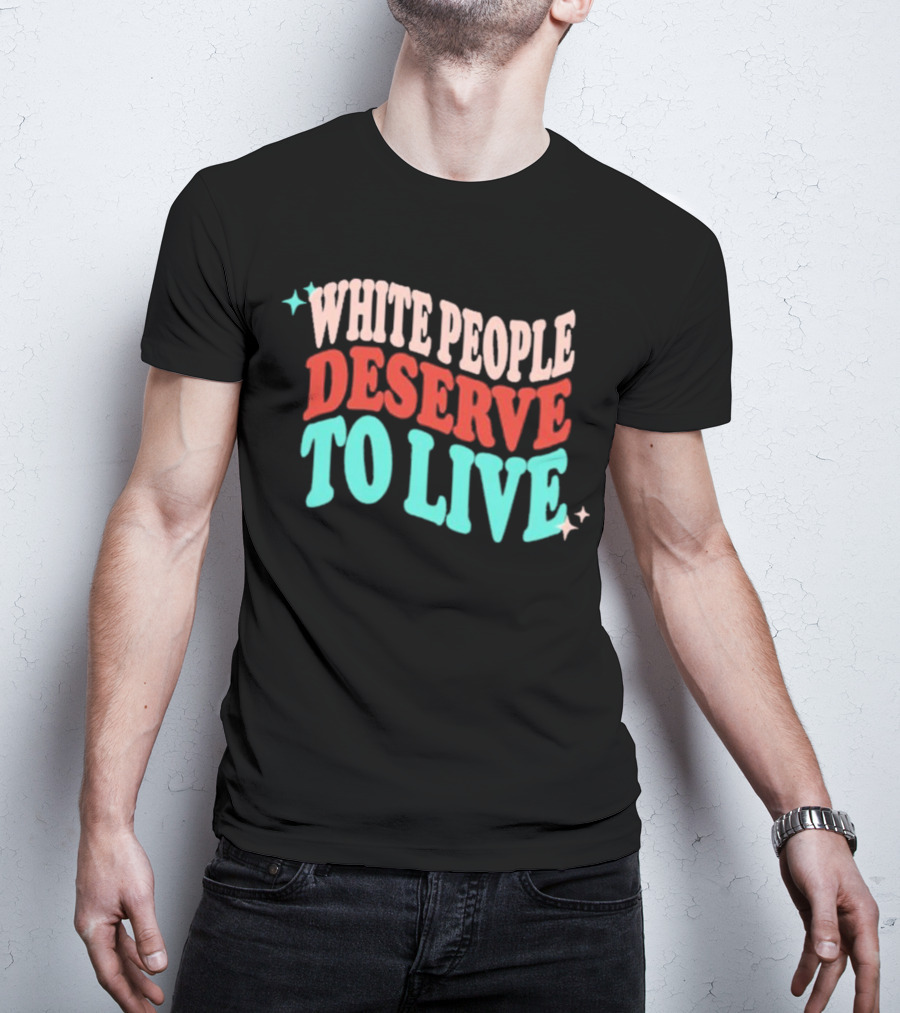 WHITE PEOPLE DESERVE TO LIVE T-Shirt