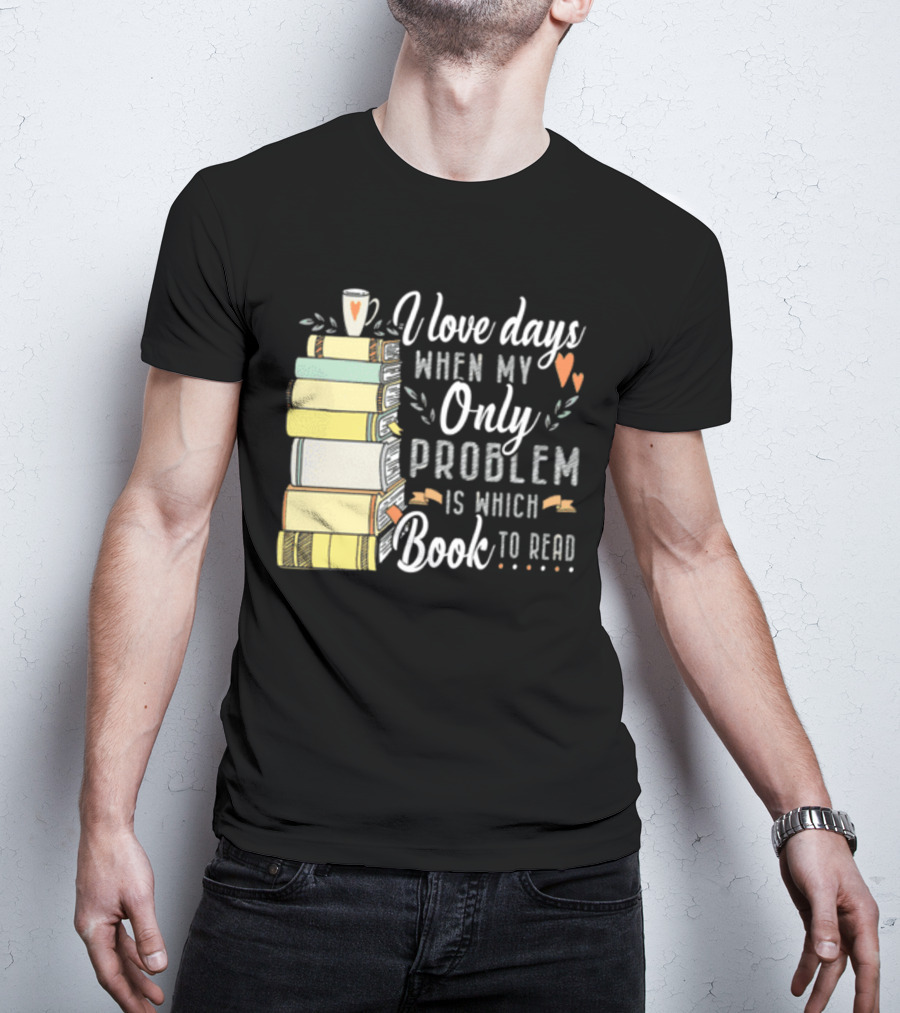 I Love Days When My Only Problem Is Which Book To Read Stack Of Colorful Books And Heart Accents T-Shirt