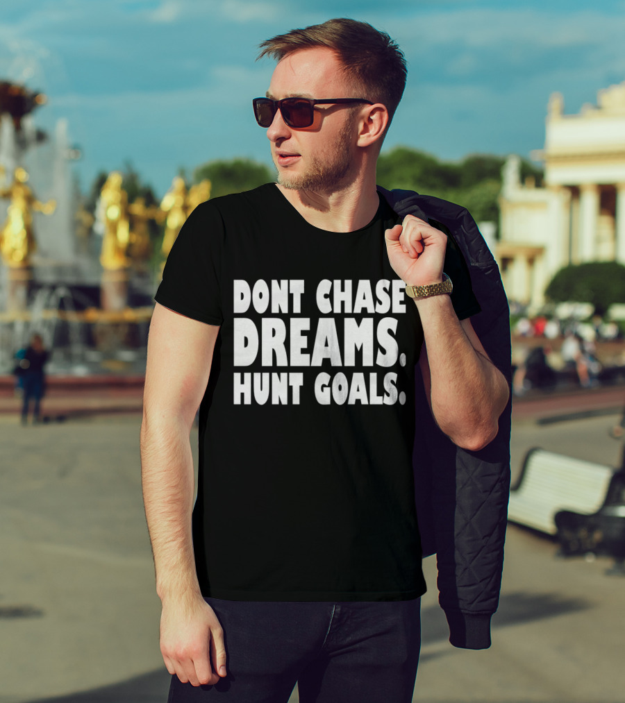 DONT CHASE DREAMS HUNT GOALS T-Shirt