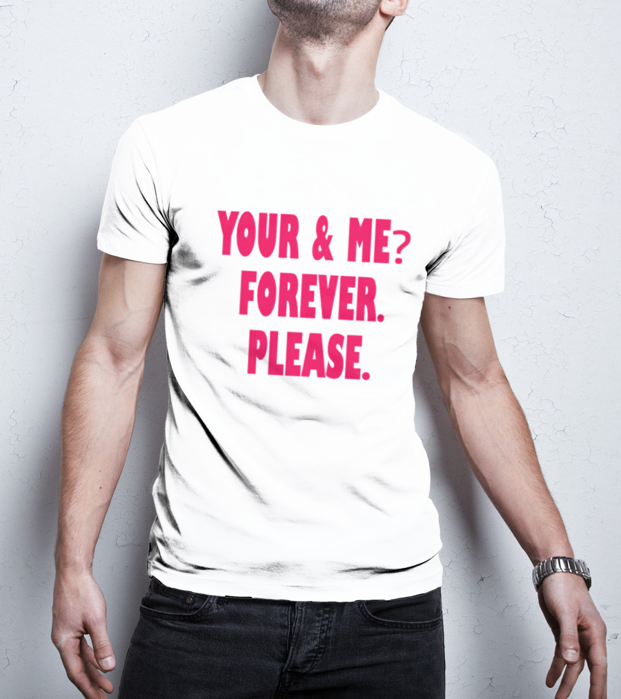 YOUR And ME? FOREVER. PLEASE T-Shirt