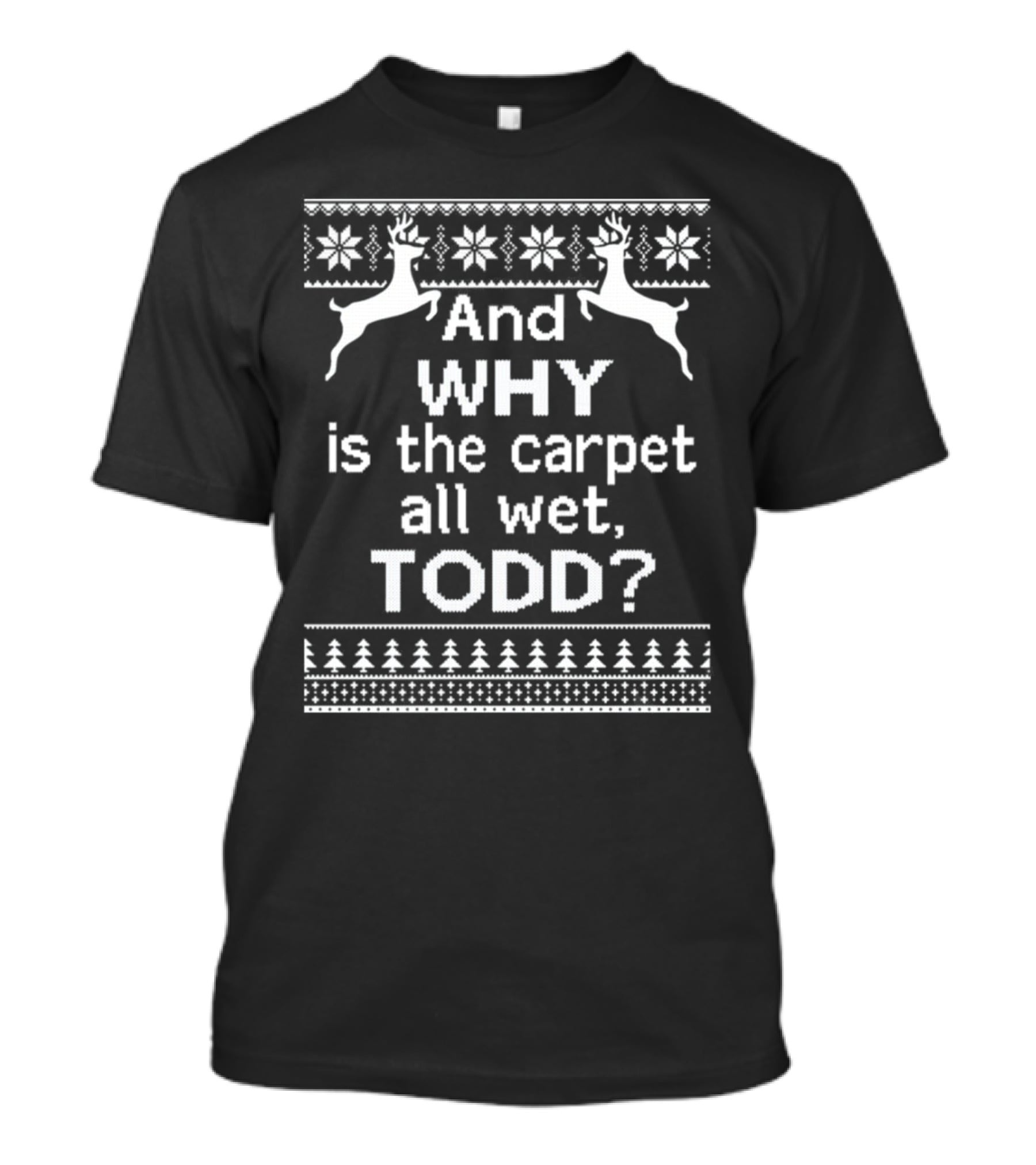 And Why Is The Carpet All Wet Todd Christmas Reindeer Snowflake T-Shirt
