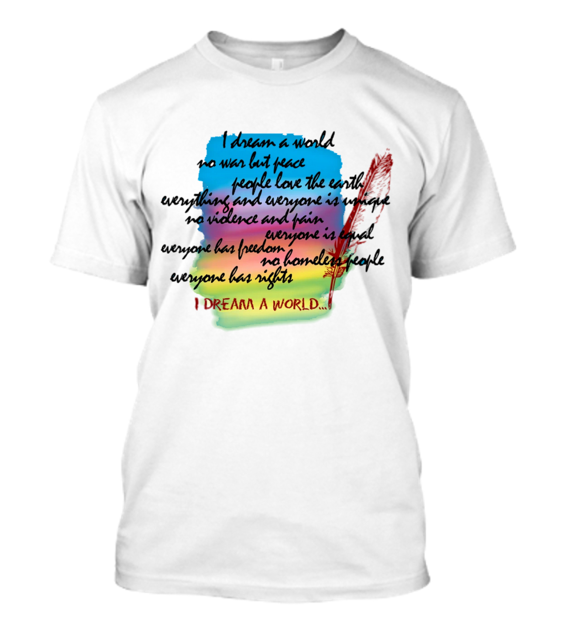 I Dream A World No War But Peace People Love The Earth Everyone Is Unique No Violence And Pain Everyone Is Equal Everyone Has Freedom No Homeless People Everyone Has Rights T-Shirt