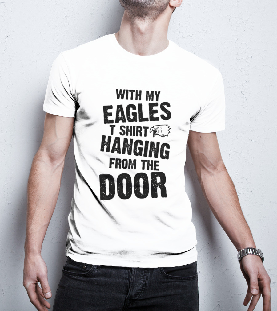 WITH MY EAGLES T SHIRT HANGING FROM THE DOOR T-Shirt