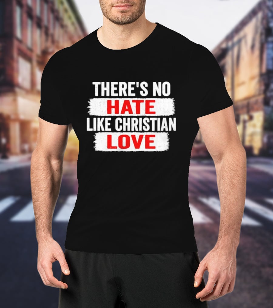 There's No Hate Like Christian Love T-Shirt