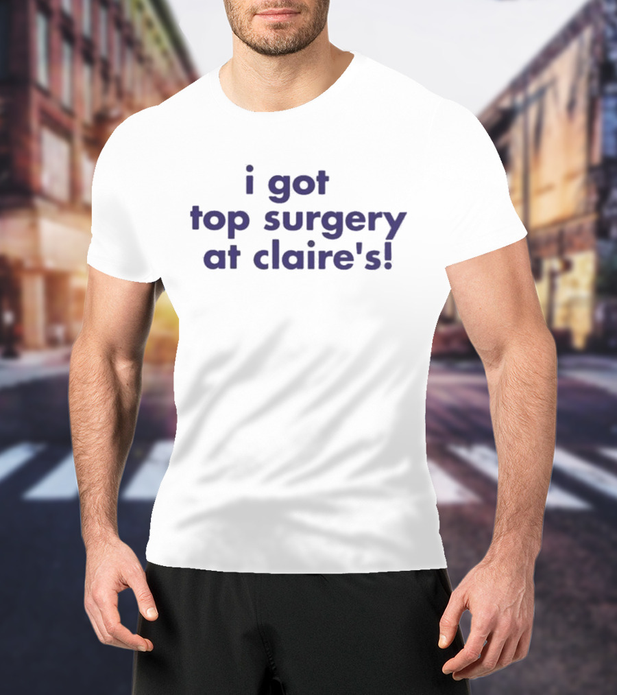 I Got Top Surgery At Claire’s T-Shirt