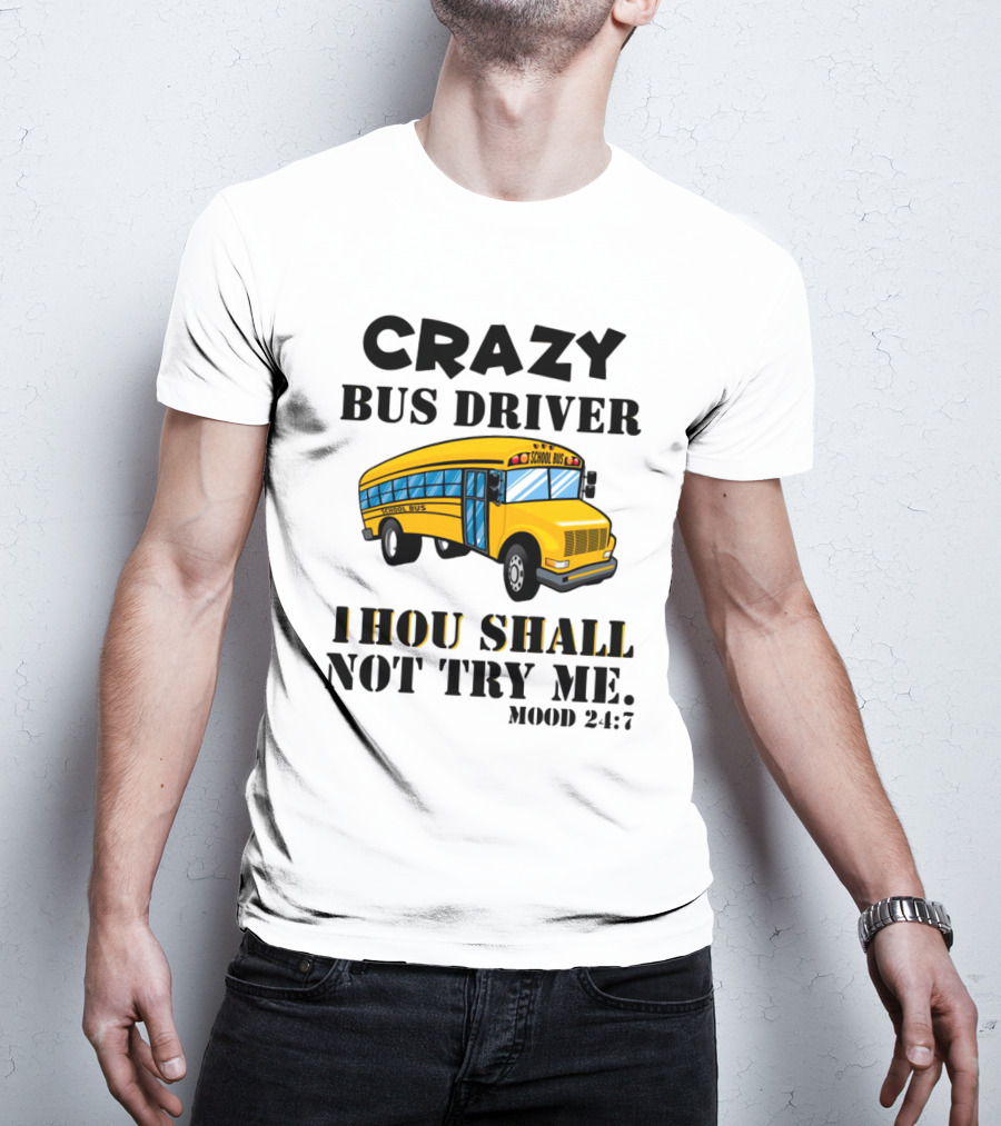 Crazy Bus Driver Thou Shall Not Try Me Mood 24:7 School Bus T-Shirt