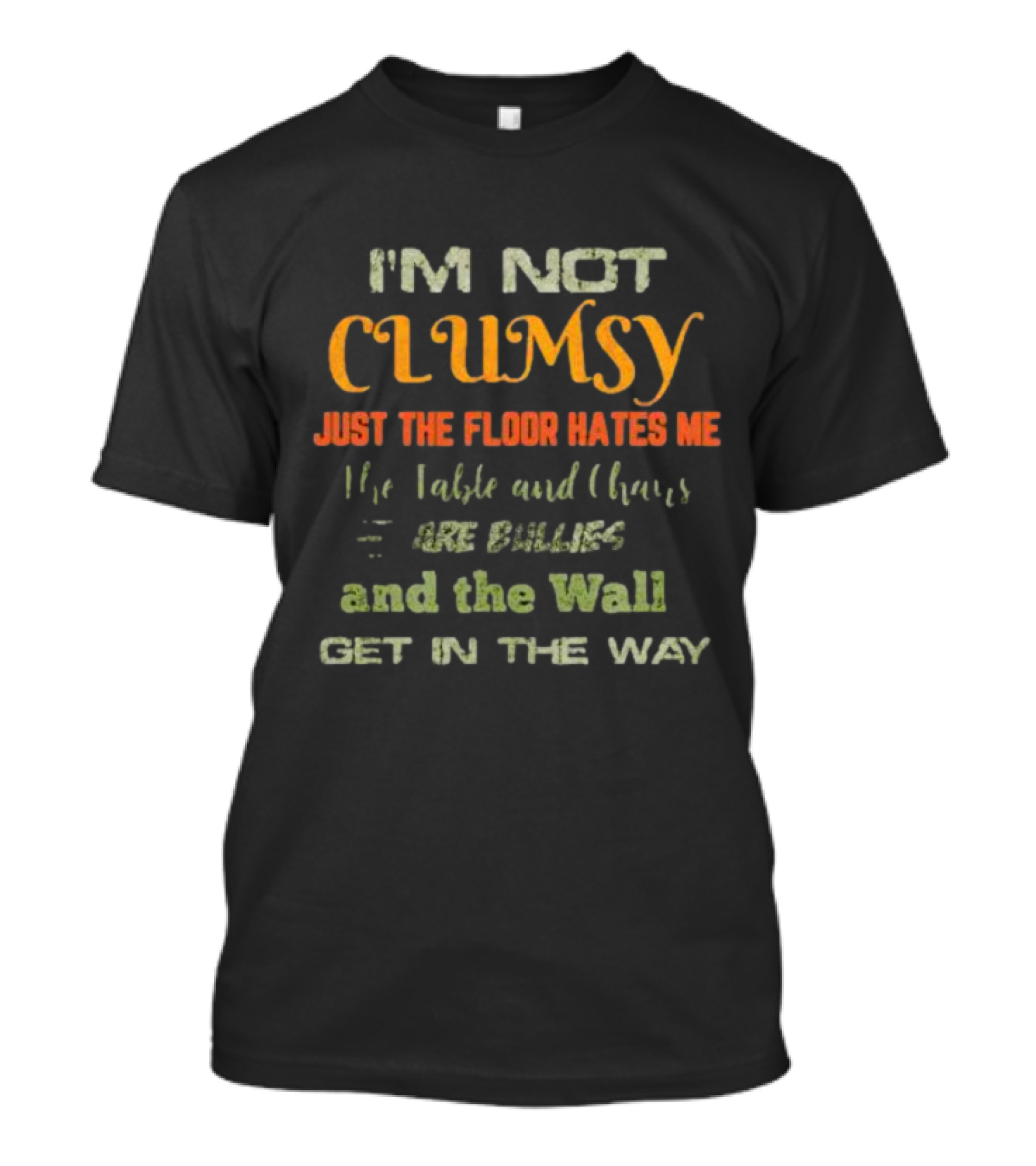 I’m Not Clumsy Just The Floor Hates Me The Table And Chairs Are Bullies And The Wall Get In The Way T-Shirt