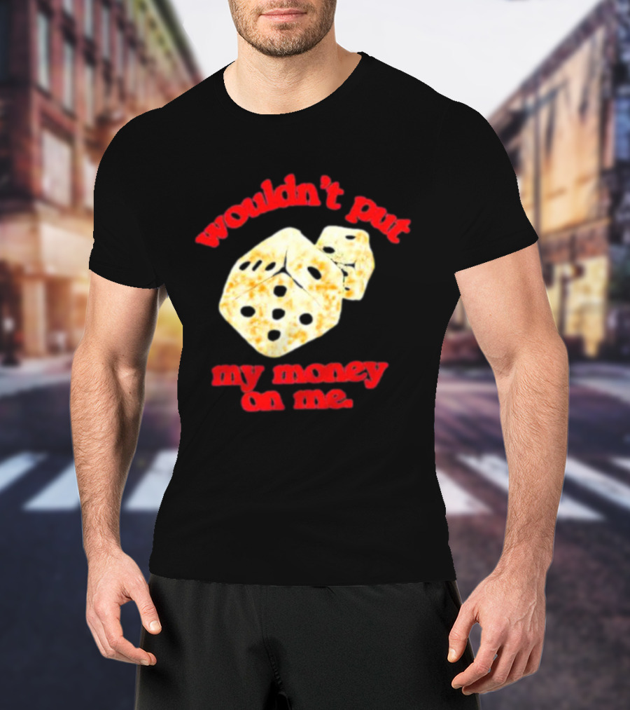 Wouldn’t Put My Money On Me With Dice T-Shirt