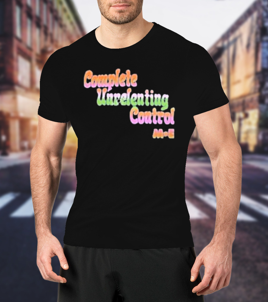 Complete Unrelenting Control Meaningful Existence M+E T-Shirt