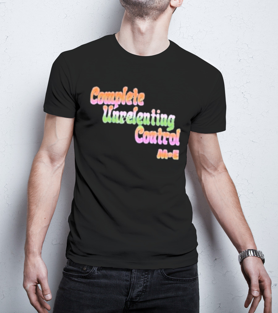 Complete Unrelenting Control Meaningful Existence M+E T-Shirt
