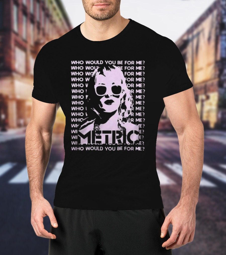 Who Would You Be For Me Metric T-Shirt