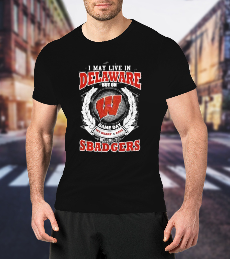 I May Live In Delaware But On Game Day My Heart And Soul Belong To Wisconsin Badgers T-Shirt