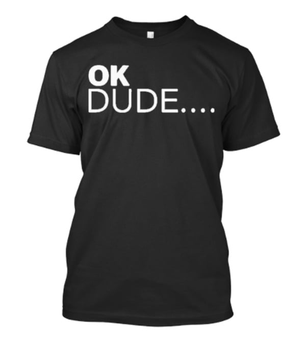 Ok Dude.. T-Shirt